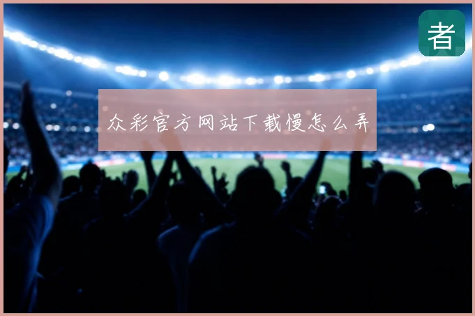 众彩官方网站下载慢怎么弄